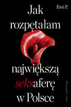 Okładka - Jak rozpętałam największą seksaferę w Polsce - Emi P.