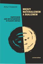 Okładka - Między materializmem a dualizmem: panpsychizm jako metastanowisko w filozofii umysłu - Artur Kosecki