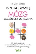 Okładka - Przeprogramuj mózg uzależniony od jedzenia - Claire Wilcox