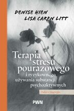 Okładka - Terapia stresu pourazowego i ryzykownego używania substancji psychoaktywnych - Denise Hien, Lisa Caren Litt