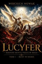 Okładka - Lucyfer. Kroniki Buntu Przeciw Bogu. Tom 1 - Wojciech Nowak