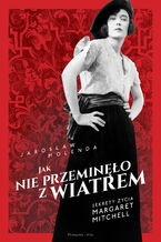 Okładka - Jak nie przeminęło z wiatrem. Sekrety życia Margaret Mitchell - Jarosław Molenda