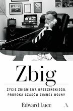 Okładka - Zbig. Życie Zbigniewa Brzezińskiego proroka czasów zimnej wojny - Edward Luce