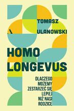 Okładka - Homo longevus. Dlaczego możemy zestarzeć się lepiej niż nasi rodzice - Tomasz Ulanowski