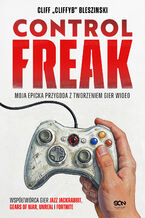 Okładka - Control Freak. Moja epicka przygoda z tworzeniem gier wideo - Cliff Bleszinski