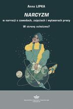 Okładka - Narcyzm w narracji o zawodach, zajęciach i wytworach pracy. W stronę echoizmu? - Anna Lipka