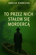 Okładka - To przez nich stałem się mordercą - Amelia Kamecha