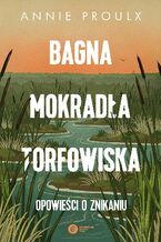 Okładka - Bagna, mokradła, torfowiska Opowieści o znikaniu - Annie Proulx