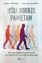 Okładka - Jeśli dobrze pamiętam Jak emocje wpływają na pamięć i jak rozpoznać fałszywe wspomnienia - Ciara Greene, Gillian Murphy