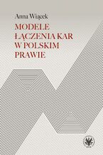Okładka - Modele łączenia kar w polskim prawie - Anna Wiącek