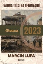 Okładka - Gaza 2023: totalna wojna Netanyahu - Marcin Jerzy Lupa