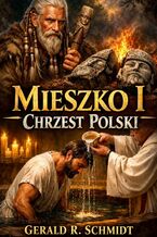 Okładka - Mieszko I. Chrzest Polski - Gerald Schmidt
