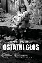 Okładka - Ostatni głos. Wspomnienia tych, którym wojna odebrała dzieciństwo - Wiktor Słojkowski