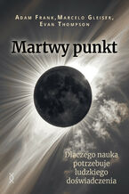 Okładka - Martwy punkt. Dlaczego nauka potrzebuje ludzkiego doświadczenia - Adam Frank, Marcelo Gleiser, Evan Thompson
