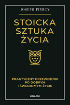 Okładka - Stoicka sztuka życia. Praktyczny przewodnik po dobrym i świadomym życiu - Joseph Piercy