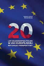 20 lat członkostwa Polski w Unii Europejskiej. Refleksje i perspektywy