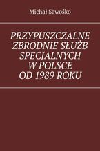 Okładka - Przypuszczalne zbrodnie służb specjalnych w Polsce od 1989 roku - Michał Sawośko