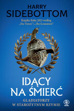 Okładka - Idący na śmierć. Gladiatorzy w starożytnym Rzymie - Harry Sidebottom