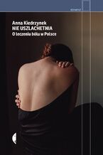 Okładka - Nie uszlachetnia. O leczeniu bólu w Polsce - Anna Kiedrzynek