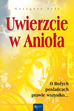 Okładka - Uwierzcie w Anioła. O Bożych posłańcach prawie wszystko - Grzegorz Fels