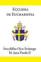 Okładka - Encyklika Ojca Świętego bł. Jana Pawła II ECCLESIA DE EUCHARISTIA - Jan Paweł II