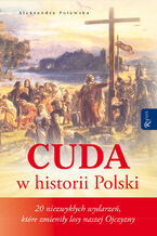 Okładka - Cuda w historii Polski. 20 niezwykłych wydarzeń, które zmieniły losy naszej Ojczyzny - Aleksandra Polewska