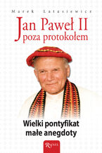 Okadka ksiki Jan Pawe II poza protokoem. Wielki pontyfikat, mae anegdoty