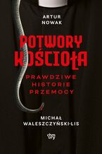 Okładka - Potwory Kościoła. Prawdziwe historie przemocy - Artur Nowak, Michał Waleszczyński-Lis