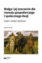Okładka - Wołga i jej znaczenie dla rozwoju gospodarczego i społecznego Rosji. Część 1. Dzieje najstarsze - Natasza Duraj