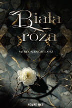 Okładka - Biała róża. Niedźwiedź i czarodziej - Patryk Szendzielorz, Patryk Szendzielorz