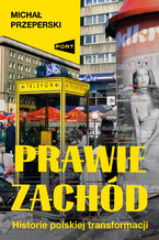 Okładka - Prawie Zachód. Historie polskiej transformacji - Michał Przeperski