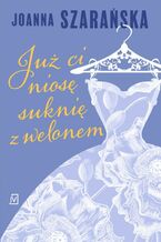 Okładka - Już ci niosę suknię z welonem - Joanna Szarańska