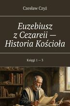Okładka - Euzebiusz z Cezareii -- Historia Kościoła - Czesław Czyż