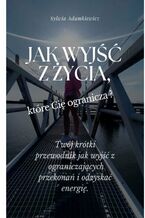 Okładka - Jak wyjść z życia, które Cię ogranicza - Sylwia Adamkiewicz