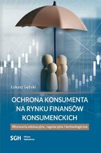 Okładka - Ochrona konsumenta na rynku finansów konsumenckich. Wyzwania edukacyjne, regulacyjne i technologiczne - Łukasz Gębski