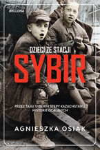 Okładka - Dzieci ze stacji Sybir. Przez tajgi Syberii i stepy Kazachstanu. Historie ocalałych - Agnieszka Osiak