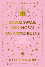 Okładka - Obudź swoje zdolności parapsychiczne. Jak nawiązać kontakt ze światem ducha - Debbie Malone