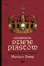 Okładka - Kryminalne dzieje Piastów. Mroczna historia dynastii - Mariusz Samp