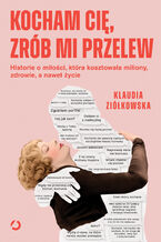 Okładka - Kocham cię, zrób mi przelew. Historie o miłości, która kosztowała miliony, zdrowie, a nawet życie - Klaudia Ziółkowska
