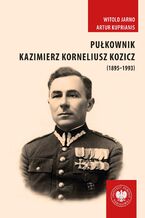 Okładka - Pułkownik Kazimierz Korneliusz Kozicz (1895–1993).Zawód żołnierz – od armii carskiej do ludowego Wojska Polskiego - Witold Jarno, Artur Kuprianis