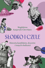 Okładka - Słodko i czule. Historia konfektów, deserów i innych słodkości - Magdalena Kasprzyk-Chevriaux