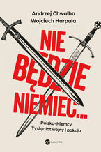 Okładka - Nie będzie Niemiec. Polska-Niemcy. Tysiąc lat wojny i pokoju - Prof. Andrzej Chwalba, Wojciech Harpula