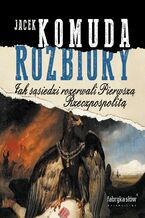 Rozbiory. Jak sąsiedzi rozerwali Pierwszą Rzeczpospolitą