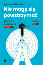 Okładka - Nie mogę się powstrzymać. Jak wyjść z labiryntu natręctw. Życie z OCD - Paulina Wójtowicz