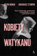 Okładka - Kobiety Watykanu Szare eminencje, powiernice i skandalistki w cieniu papieskich tronów - Artur Nowak, Arkadiusz Stempin