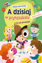 Okładka - A dzisiaj w przedszkolu. Co za emocje! - Małgorzata Korbiel