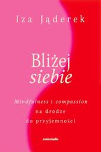 Okładka - Bliżej siebie. Minfulness i compassion na drodze ku przyjemności - Izabela Jąderek