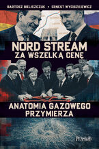 Okładka - Nord Stream za wszelką cenę. Anatomia gazowego przymierza - Bartosz Bieliszczuk, Ernest Wyciszkiewicz