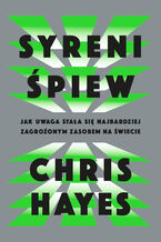 Okładka - Syreni śpiew. Jak uwaga stała się najbardziej zagrożonym zasobem na świecie - Chris Hayes