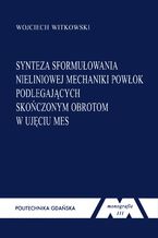 Okładka - Synteza sformułowania nieliniowej mechaniki powłok podlegających skończonym obrotom w ujęciu MES - Wojciech Witkowski